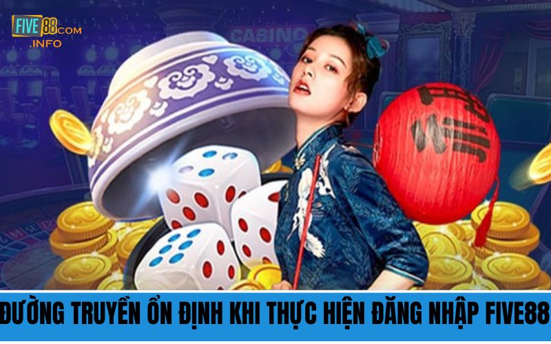 Đường truyền ổn định khi thực hiện đăng nhập Five88