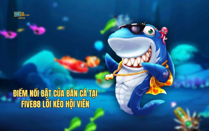Điểm nổi bật của bắn cá tại Five88 lôi kéo hội viên