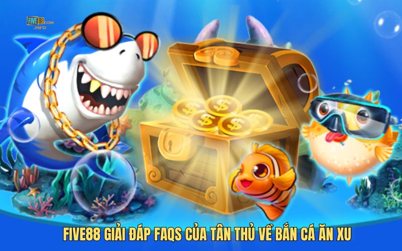 Five88 giải đáp FAQs của tân thủ về bắn cá ăn xu