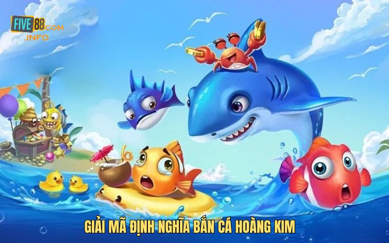 Giải mã định nghĩa Bắn Cá Hoàng Kim