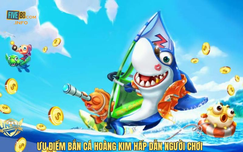 Ưu điểm Bắn Cá Hoàng Kim hấp dẫn người chơi 